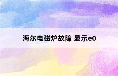 海尔电磁炉故障 显示e0